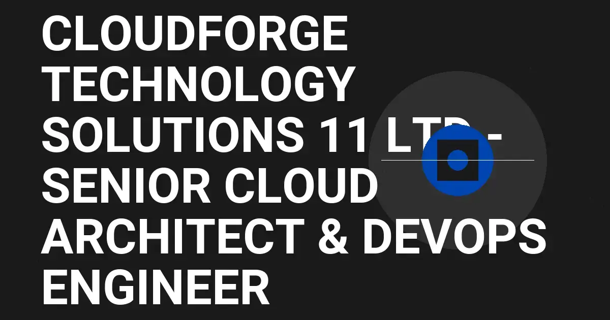 CloudForge Technology Solutions 11 Ltd - Senior Cloud Architect & DevOps Engineer
