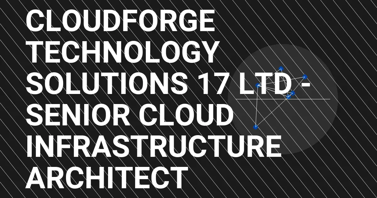 CloudForge Technology Solutions 17 Ltd - Senior Cloud Infrastructure Architect