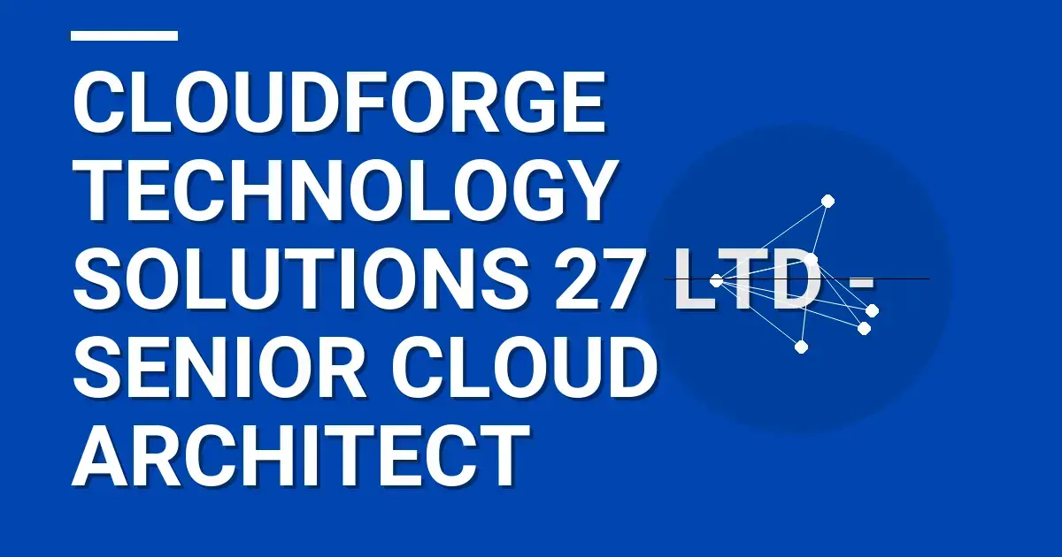 CloudForge Technology Solutions 27 Ltd - Senior Cloud Architect