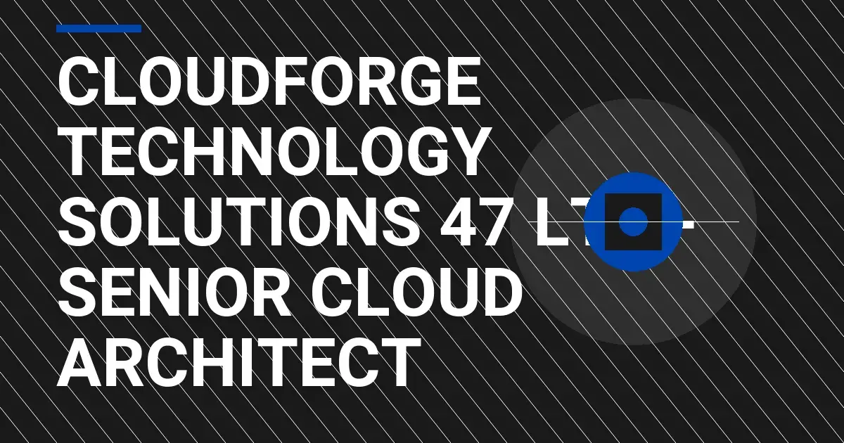 CloudForge Technology Solutions 47 Ltd - Senior Cloud Architect