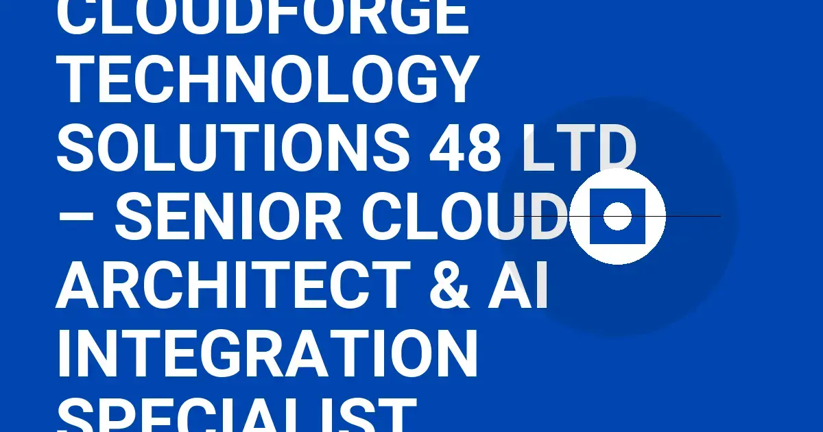 CloudForge Technology Solutions 48 Ltd – Senior Cloud Architect & AI Integration Specialist