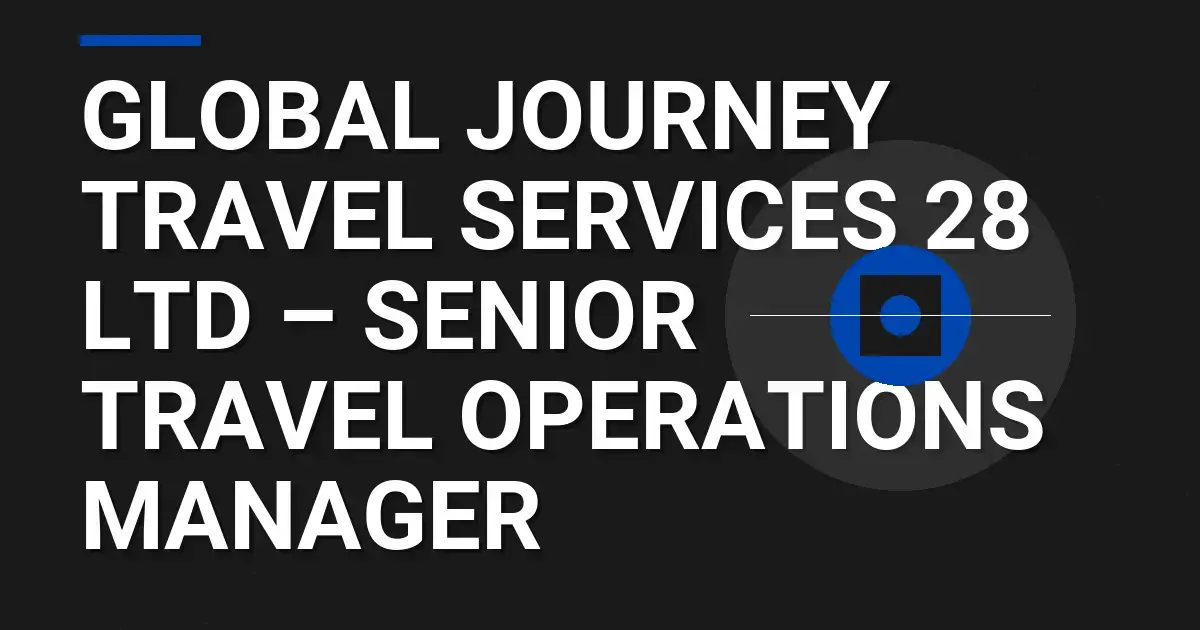 Global Journey Travel Services 28 Ltd – Senior Travel Operations Manager
