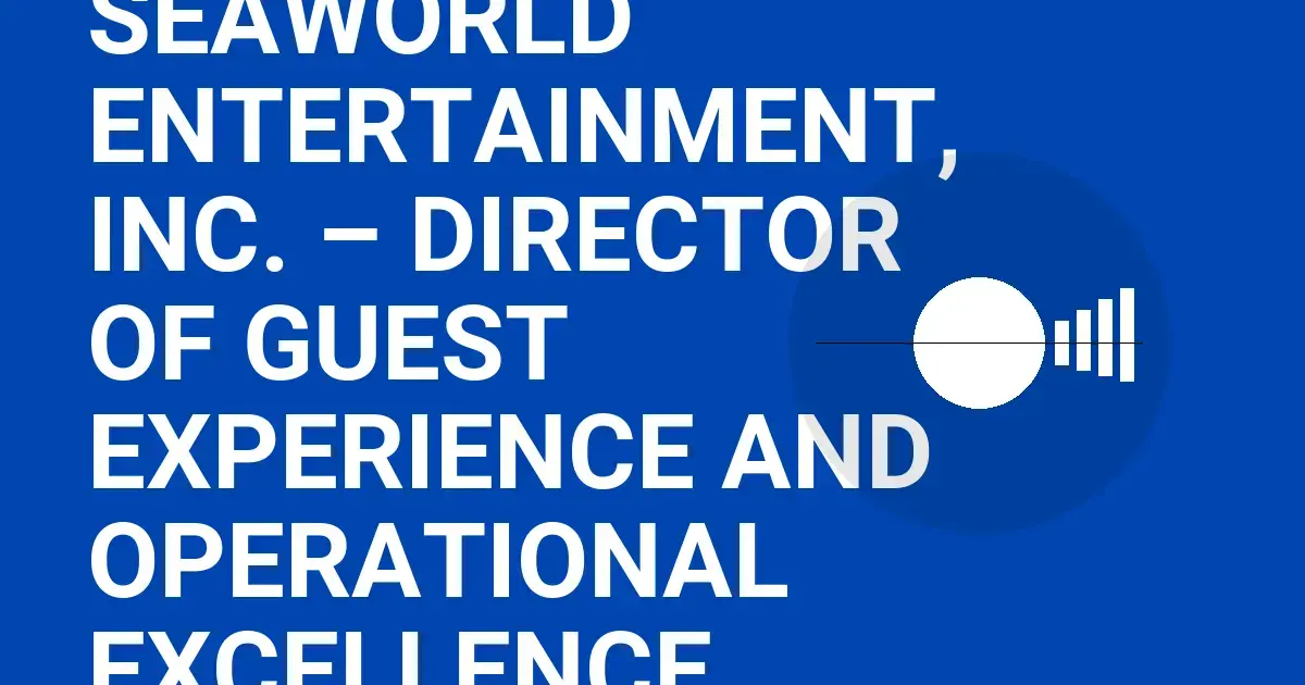 SeaWorld Entertainment, Inc. – Director of Guest Experience and Operational Excellence