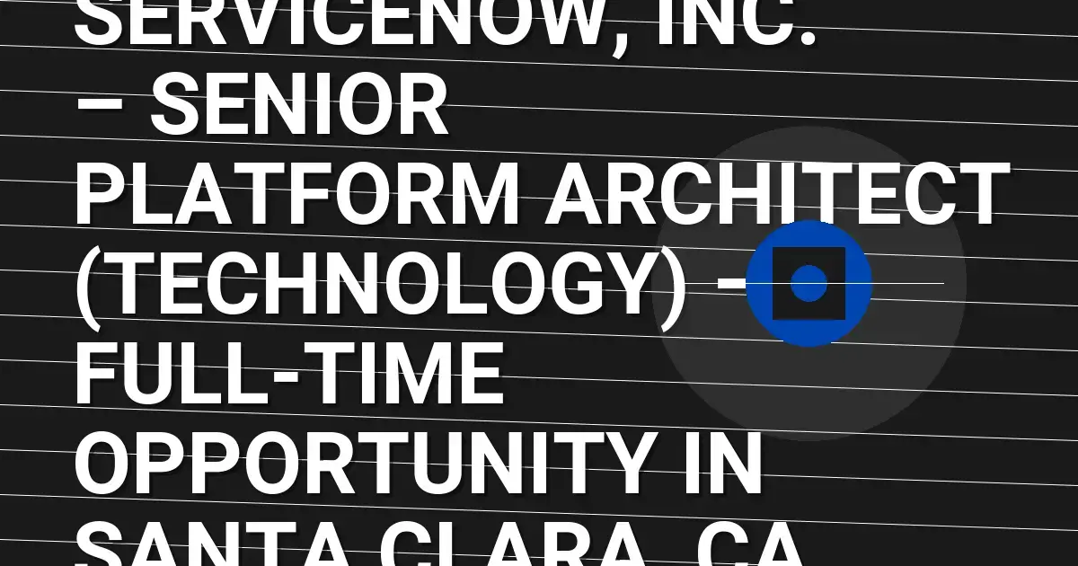 ServiceNow, Inc. – Senior Platform Architect (Technology) – Full-Time Opportunity in Santa Clara, CA