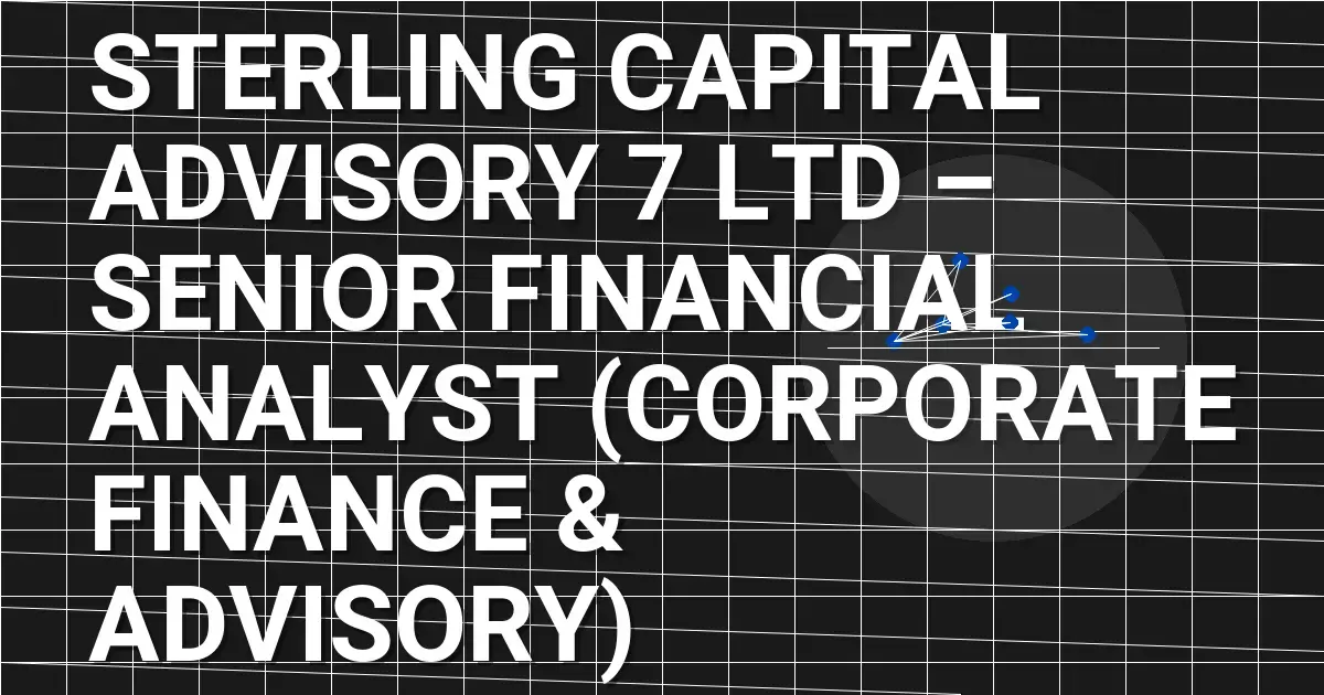 Sterling Capital Advisory 7 Ltd – Senior Financial Analyst (Corporate Finance & Advisory)
