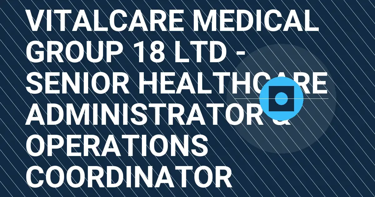 VitalCare Medical Group 18 Ltd - Senior Healthcare Administrator & Operations Coordinator