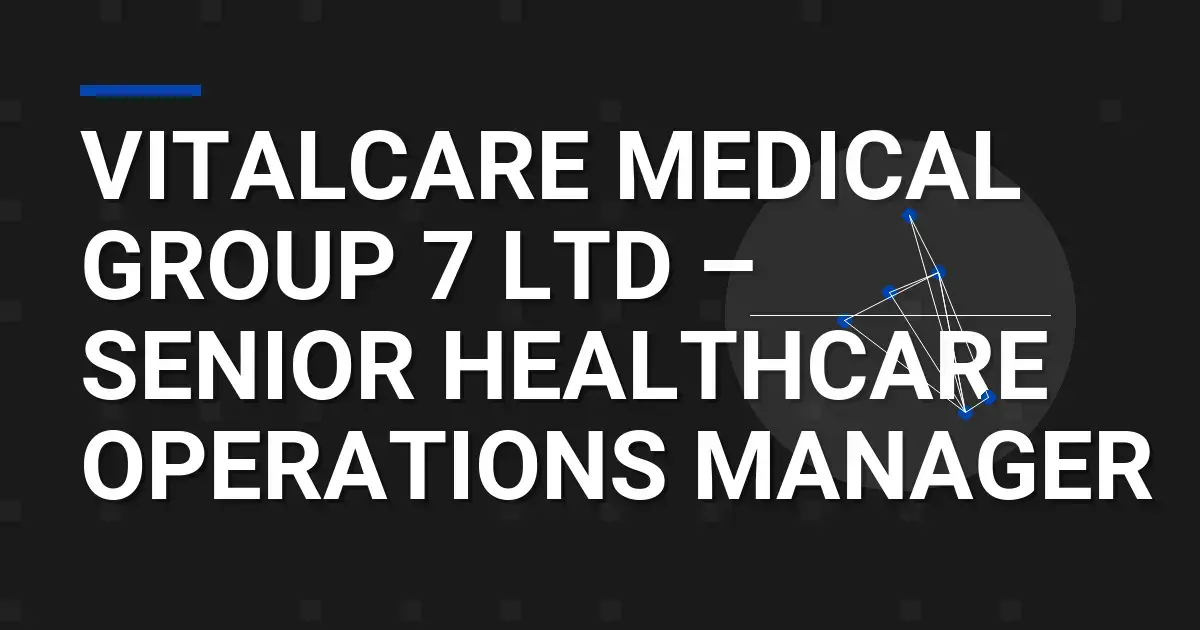 VitalCare Medical Group 7 Ltd – Senior Healthcare Operations Manager