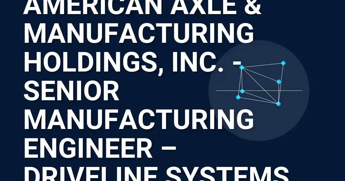 American Axle & Manufacturing Holdings, Inc. - Senior Manufacturing Engineer – Driveline Systems