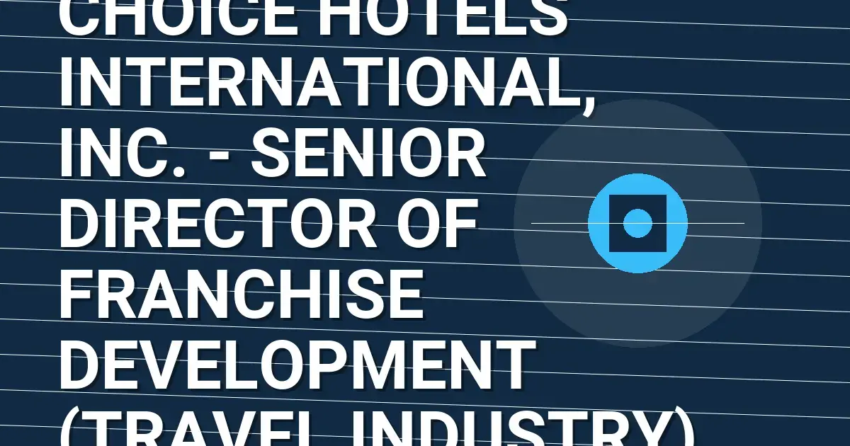 Choice Hotels International, Inc. - Senior Director of Franchise Development (Travel Industry)