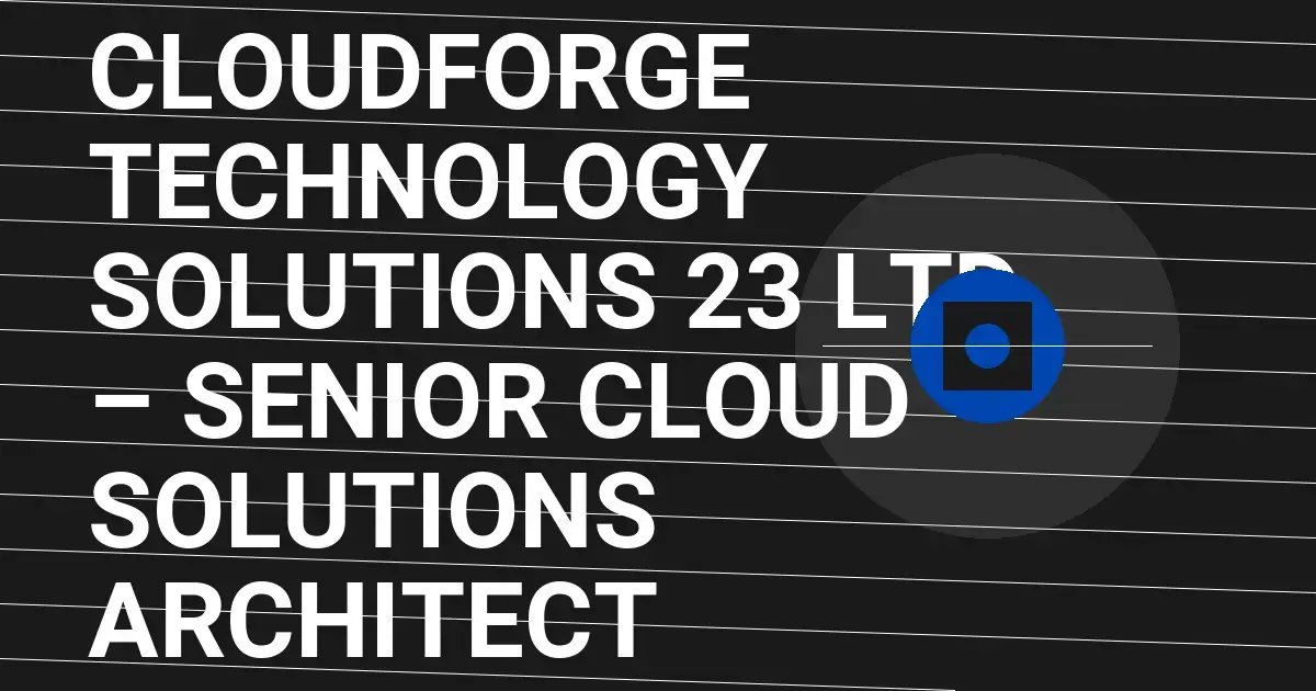 CloudForge Technology Solutions 23 Ltd – Senior Cloud Solutions Architect