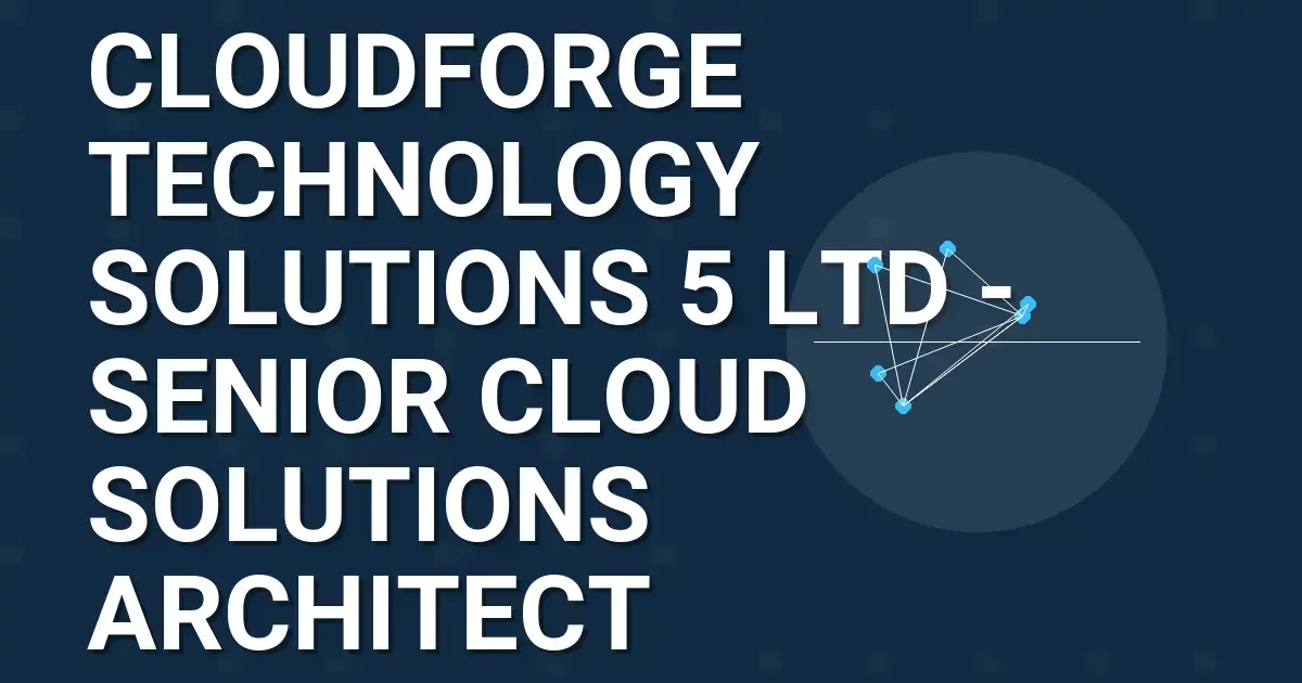 CloudForge Technology Solutions 5 Ltd - Senior Cloud Solutions Architect