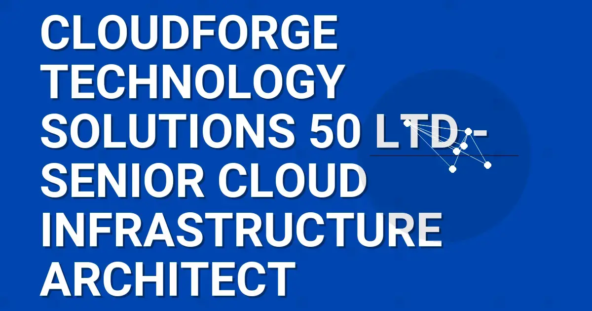 CloudForge Technology Solutions 50 Ltd - Senior Cloud Infrastructure Architect