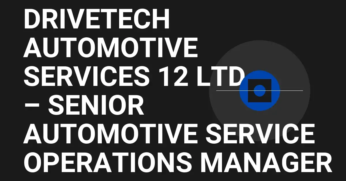 DriveTech Automotive Services 12 Ltd – Senior Automotive Service Operations Manager