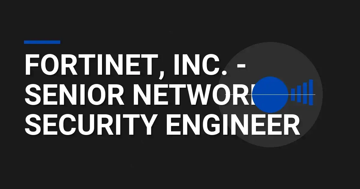 Fortinet, Inc. - Senior Network Security Engineer