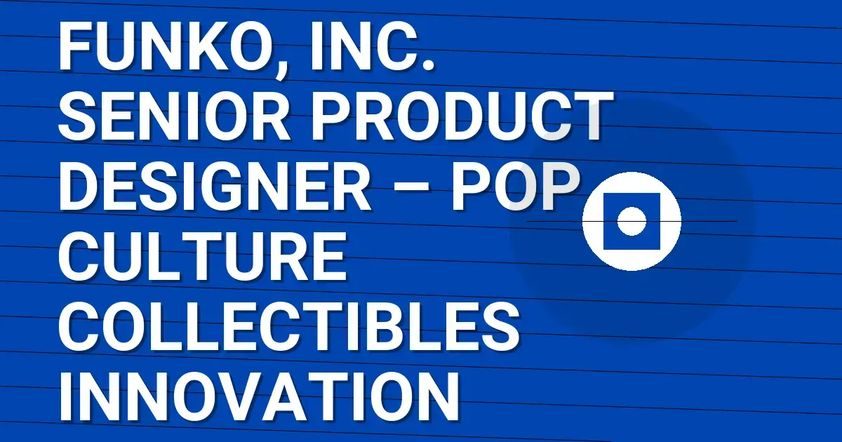 Funko, Inc. Senior Product Designer – Pop Culture Collectibles Innovation