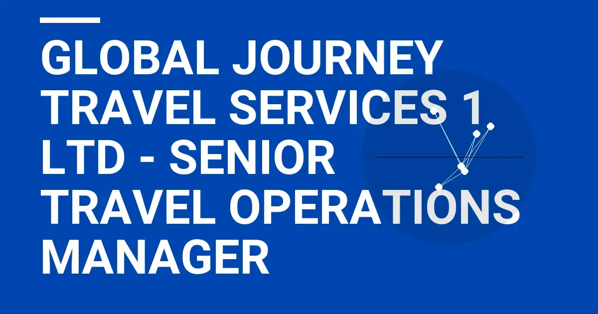 Global Journey Travel Services 1 Ltd - Senior Travel Operations Manager