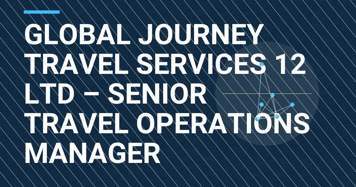 Global Journey Travel Services 12 Ltd – Senior Travel Operations Manager