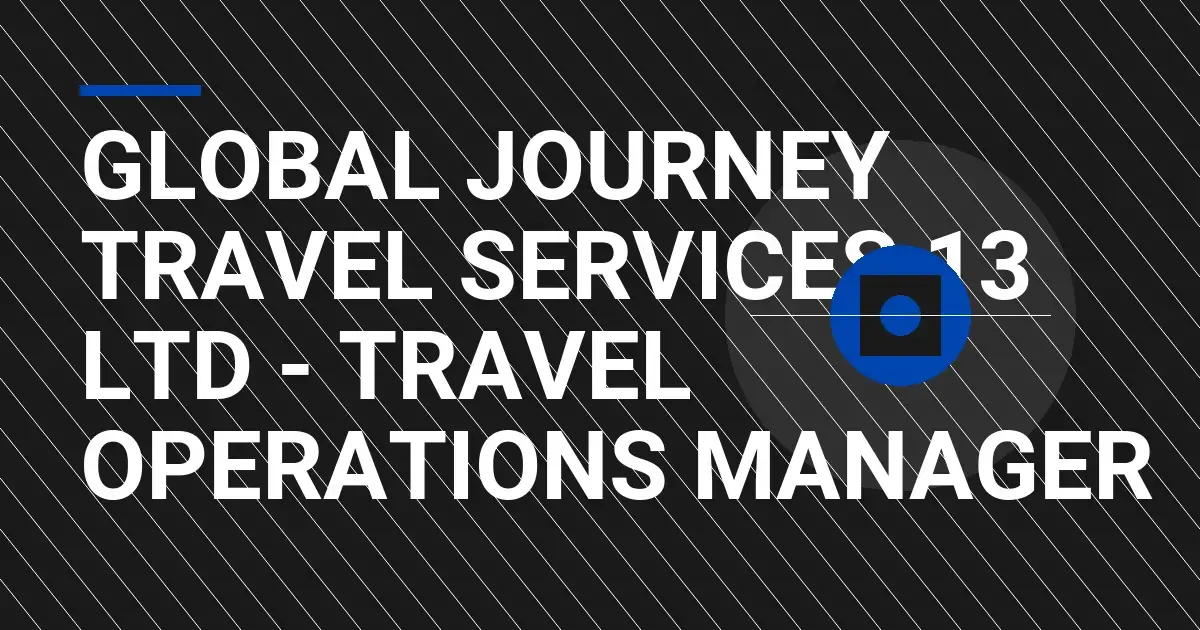 Global Journey Travel Services 13 Ltd - Travel Operations Manager