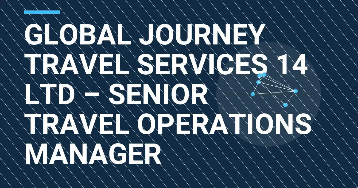 Global Journey Travel Services 14 Ltd – Senior Travel Operations Manager