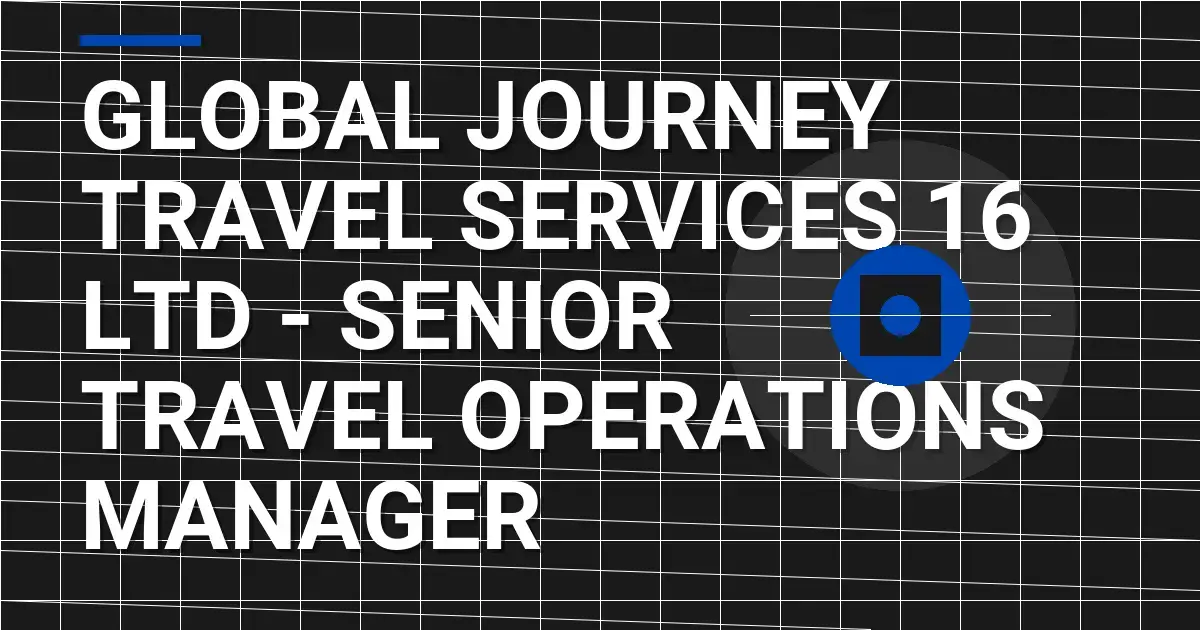 Global Journey Travel Services 16 Ltd - Senior Travel Operations Manager