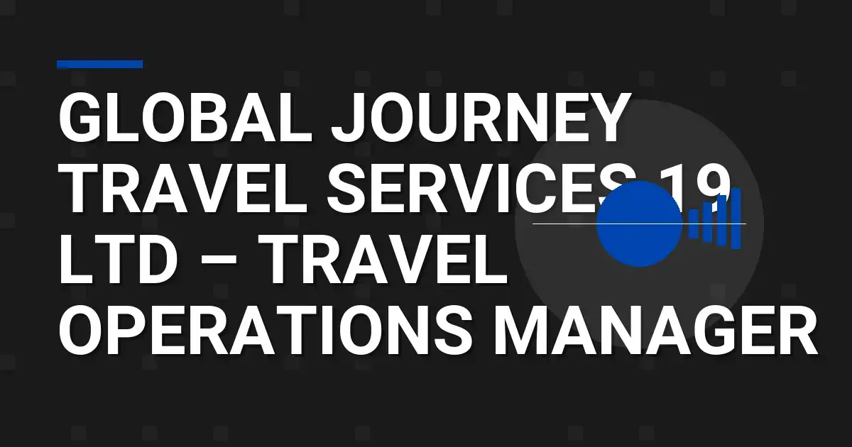 Global Journey Travel Services 19 Ltd – Travel Operations Manager