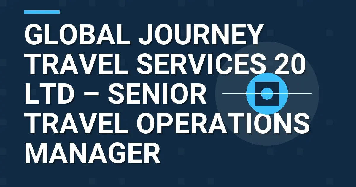 Global Journey Travel Services 20 Ltd – Senior Travel Operations Manager