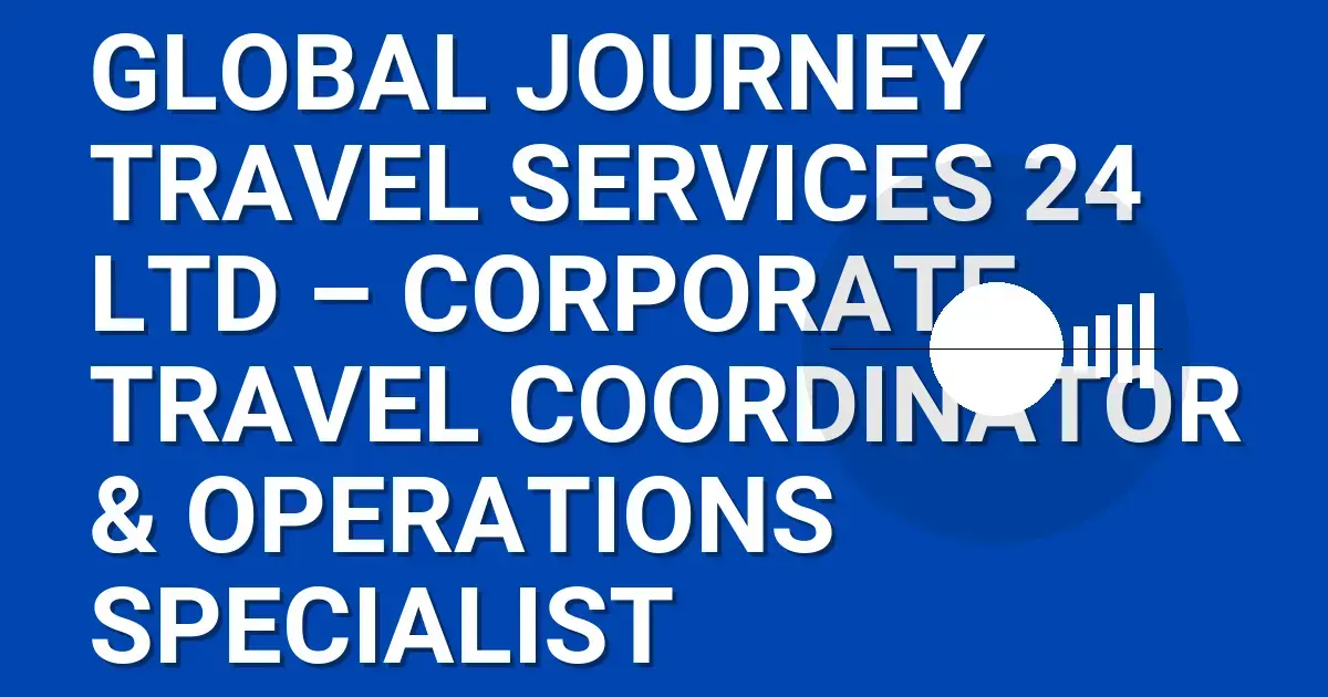 Global Journey Travel Services 24 Ltd – Corporate Travel Coordinator & Operations Specialist