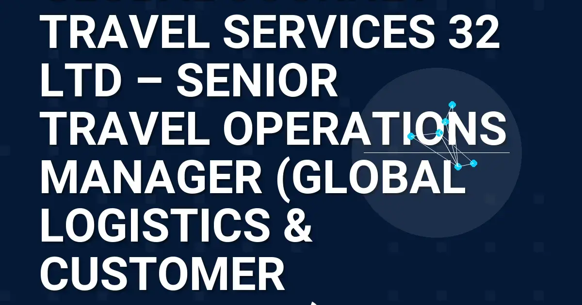 Global Journey Travel Services 32 Ltd – Senior Travel Operations Manager (Global Logistics & Customer Experience)