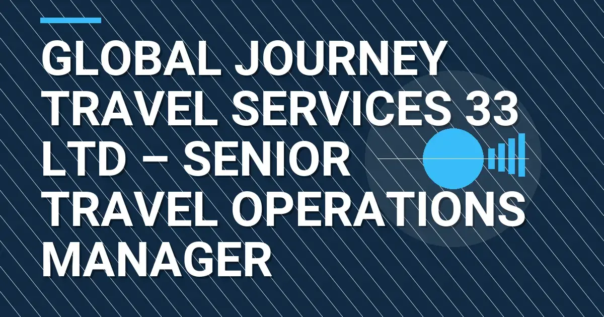 Global Journey Travel Services 33 Ltd – Senior Travel Operations Manager