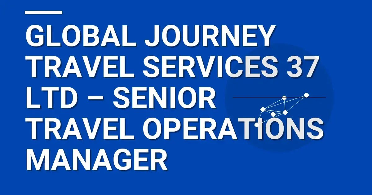 Global Journey Travel Services 37 Ltd – Senior Travel Operations Manager