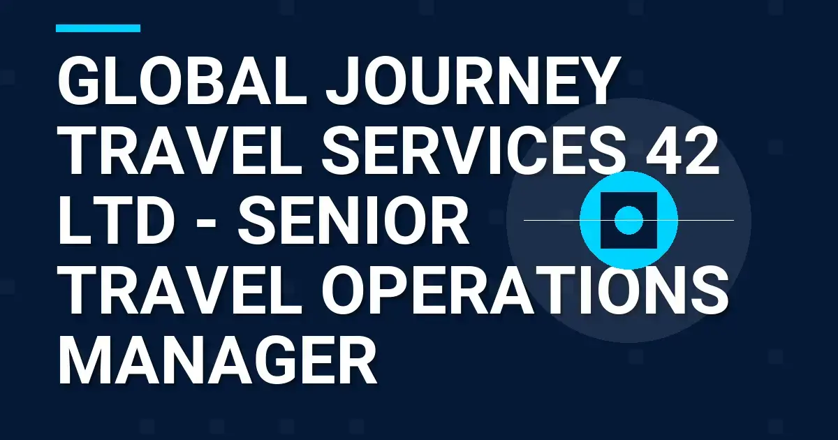 Global Journey Travel Services 42 Ltd - Senior Travel Operations Manager