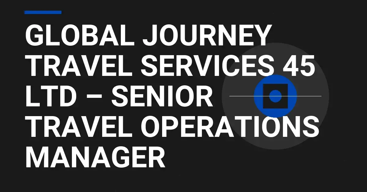 Global Journey Travel Services 45 Ltd – Senior Travel Operations Manager