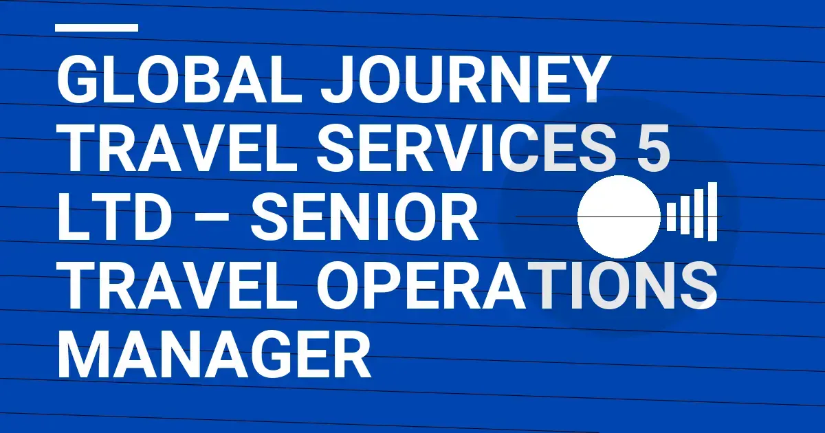 Global Journey Travel Services 5 Ltd – Senior Travel Operations Manager