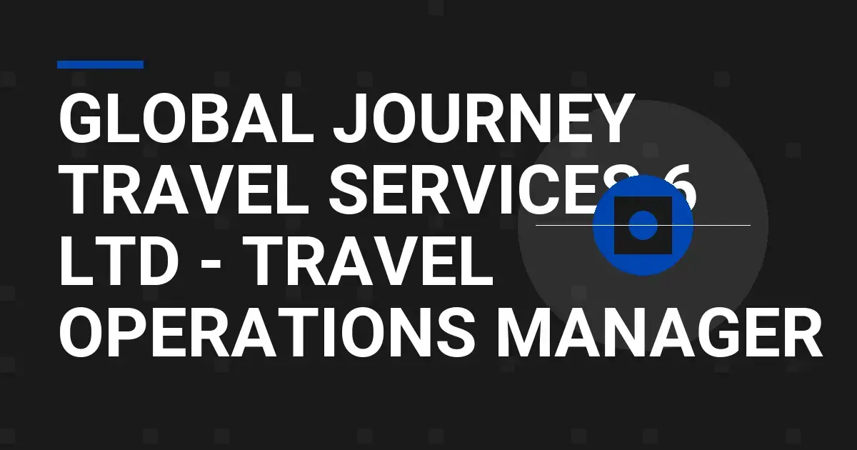 Global Journey Travel Services 6 Ltd - Travel Operations Manager
