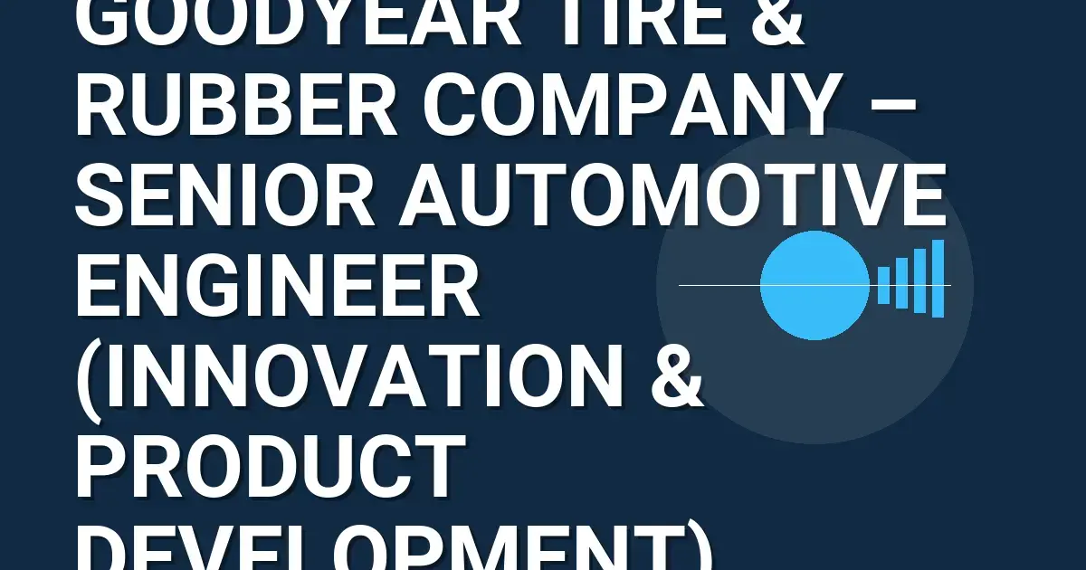 Goodyear Tire & Rubber Company – Senior Automotive Engineer (Innovation & Product Development)