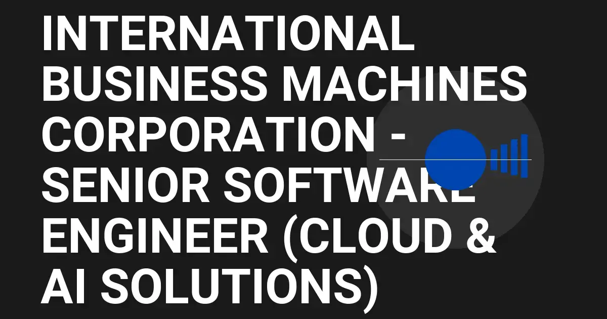 International Business Machines Corporation - Senior Software Engineer (Cloud & AI Solutions)