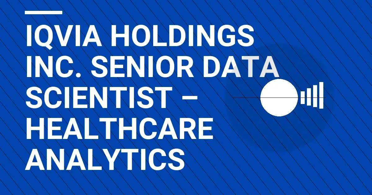 IQVIA Holdings Inc. Senior Data Scientist – Healthcare Analytics