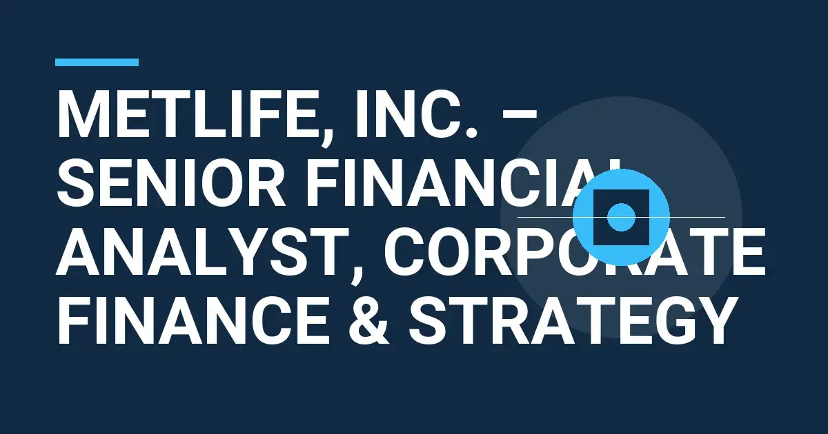 MetLife, Inc. – Senior Financial Analyst, Corporate Finance & Strategy
