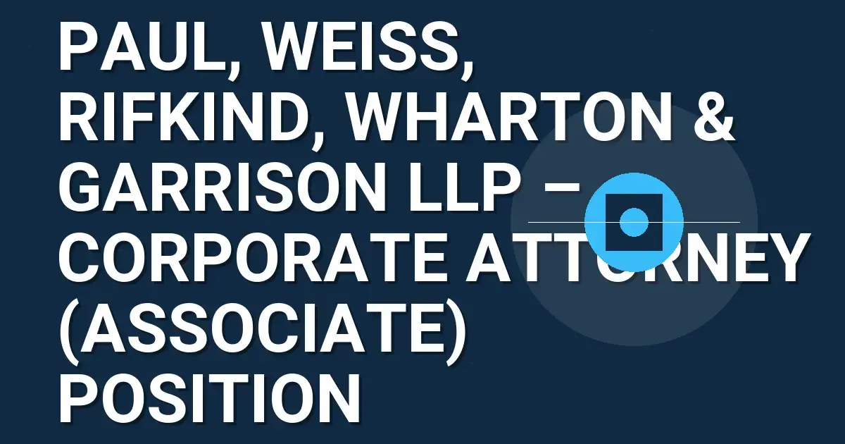 Paul, Weiss, Rifkind, Wharton & Garrison LLP – Corporate Attorney (Associate) Position