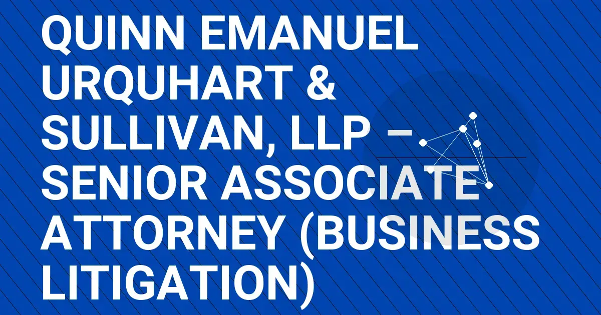 Quinn Emanuel Urquhart & Sullivan, LLP – Senior Associate Attorney (Business Litigation)
