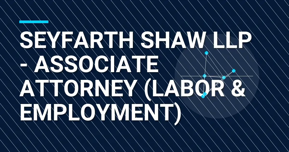 Seyfarth Shaw LLP - Associate Attorney (Labor & Employment)