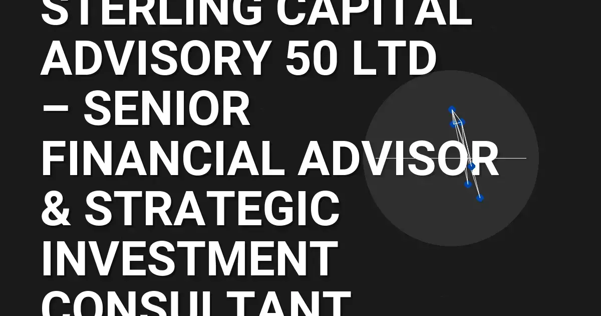 Sterling Capital Advisory 50 Ltd – Senior Financial Advisor & Strategic Investment Consultant