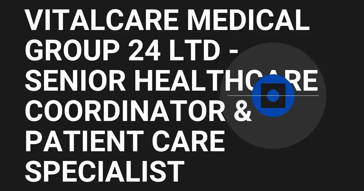 VitalCare Medical Group 24 Ltd - Senior Healthcare Coordinator & Patient Care Specialist