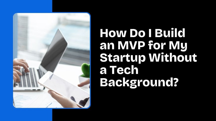 How Do I Build an MVP for My Startup Without a Tech Background