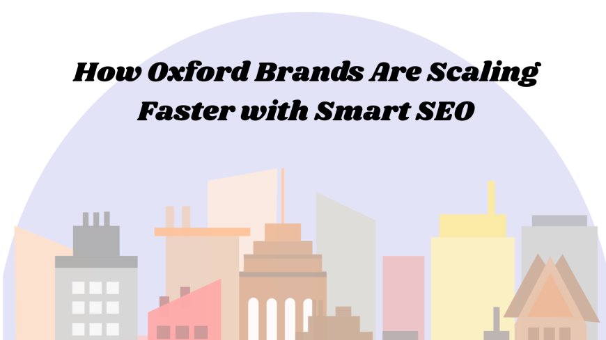 How Oxford Brands Are Scaling Faster with Smart SEO